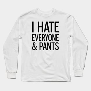 I Hate Everyone & Pants Long Sleeve T-Shirt